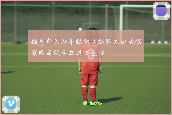 福克斯无私奉献助力球队文班受伤期间高效承担进攻重任