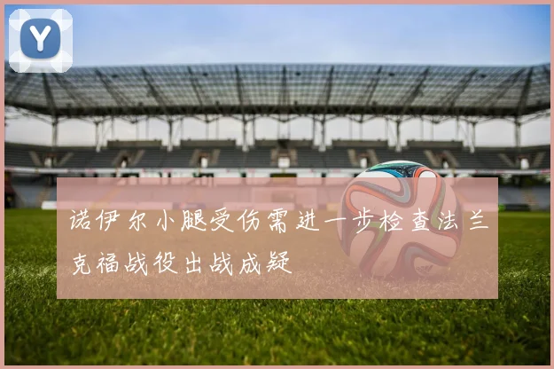 诺伊尔小腿受伤需进一步检查法兰克福战役出战成疑