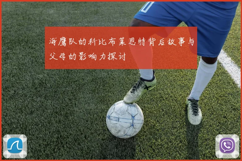 海鹰队的科比布莱恩特背后故事与父母的影响力探讨