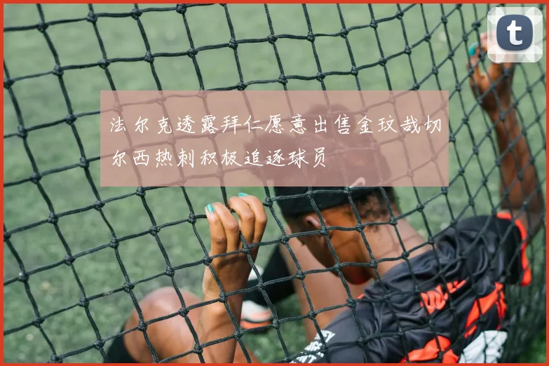 法尔克透露拜仁愿意出售金玟哉切尔西热刺积极追逐球员