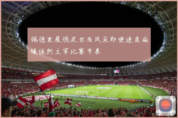 佩德里展现皮尔洛风采即便速度减缓依然主宰比赛节奏