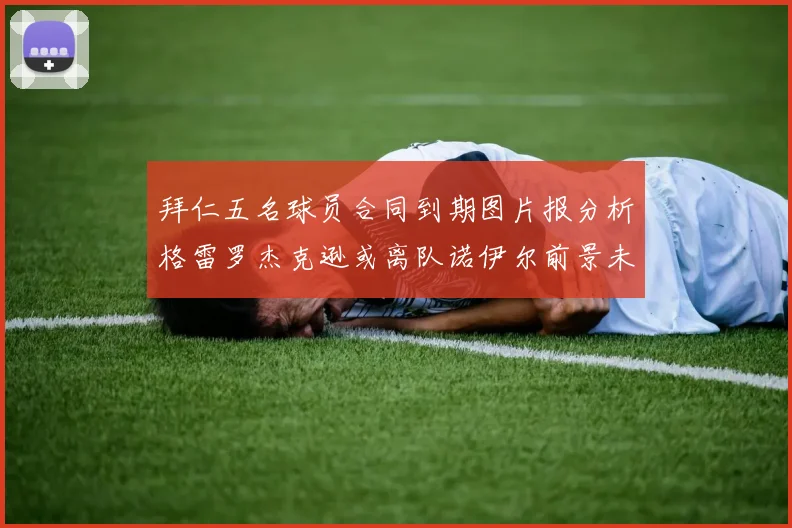 拜仁五名球员合同到期图片报分析格雷罗杰克逊或离队诺伊尔前景未定