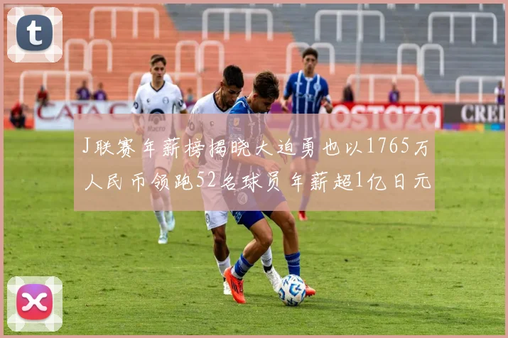 J联赛年薪榜揭晓大迫勇也以1765万人民币领跑52名球员年薪超1亿日元