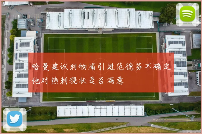 哈曼建议利物浦引进范德芬不确定他对热刺现状是否满意