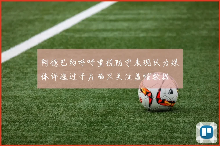 阿德巴约呼吁重视防守表现认为媒体评选过于片面只关注盖帽数据
