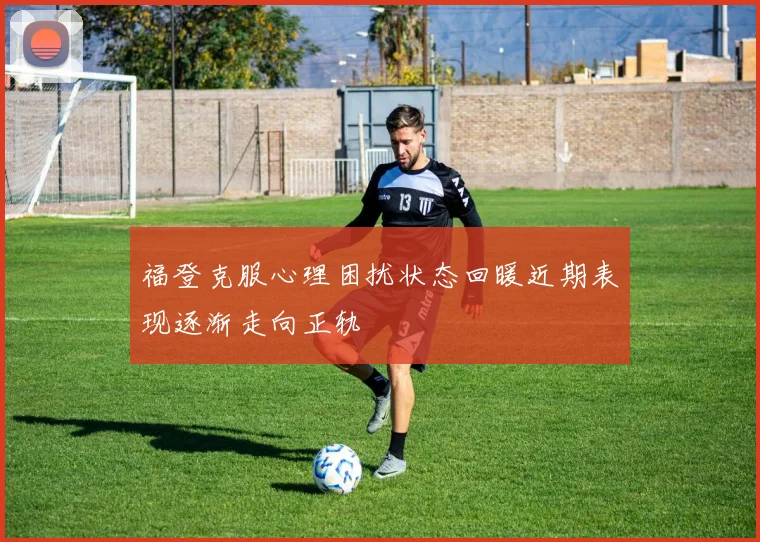 福登克服心理困扰状态回暖近期表现逐渐走向正轨